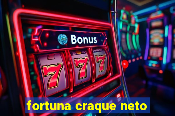 fortuna craque neto